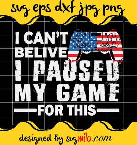 Top I Can’t Believe I Paused My Game For This Gaming Gamer cut file for cricut silhouette machine make craft handmade - SVGMILO