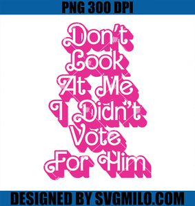 Don_t Look At Me I Dind_t Vote For Him PNG