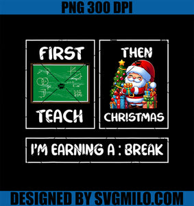 First Teach Then Christmas I_m Earning A Break Teacher Xmas PNG