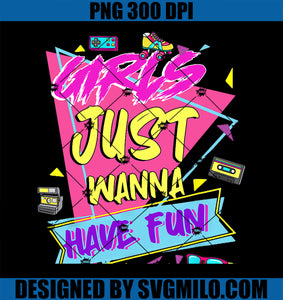 Funny 80_s Girls Just Wanna Have Fun 80s Birthday PNG