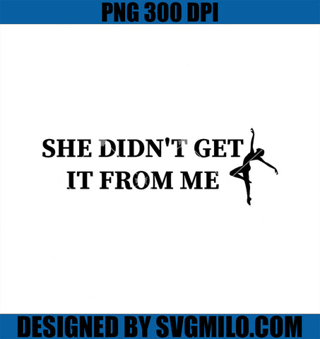 Funny Dance Mom PNG, She Didn't Get It From Me For Dance Lovers PNG