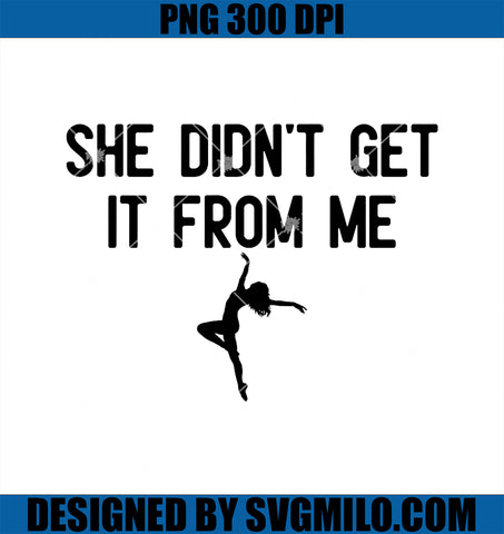 Funny Dance Mom Saying PNG, She Didn't Get It From Me Dance Comp PNG