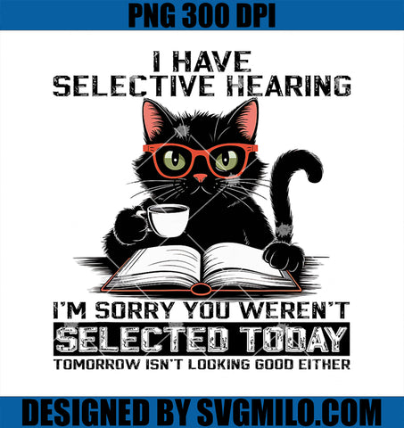 Funny I Have Selective Hearing You Werent Selected Cat Humor PNG