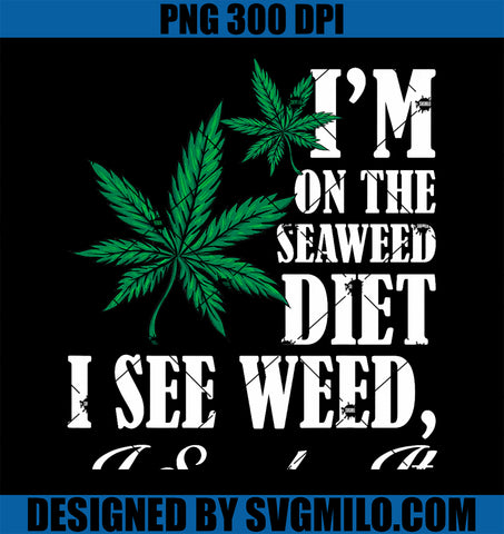 Funny I_m On The Seaweed Diet I See Weed I Smoke It PNG