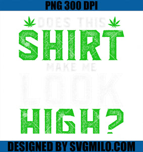 Funny Marijuana Weed 420 Does This Shirt Make Me Look High PNG