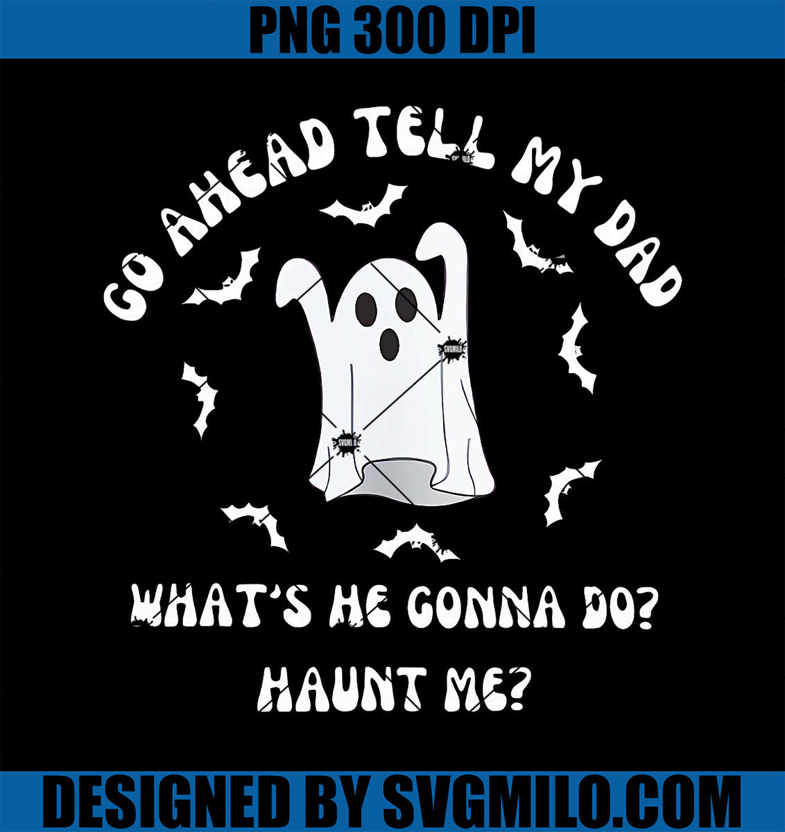 GoAheadTellMyDadPNG_What_sHeGonnaDoHauntMeHalloweenPNGcopy_1200x1200 ...