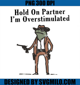 Hold On Partner I_m Overstimulated Cowboy Frog PNG