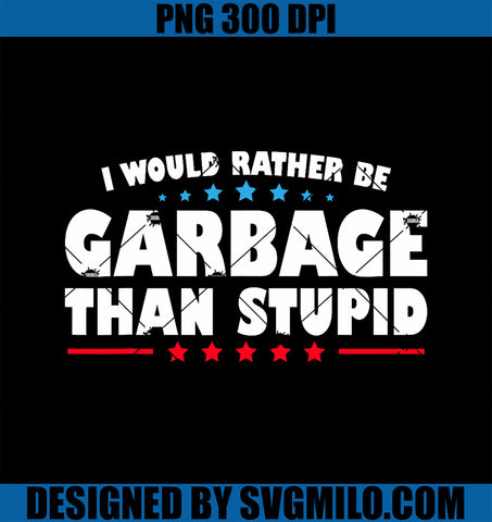 I Would Rather Be Garbage Than Stupid PNG