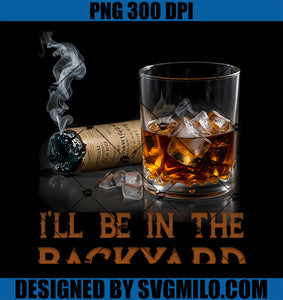 I_ll Be In The Backyard Funny Cigar And Bourbon Lovers PNG