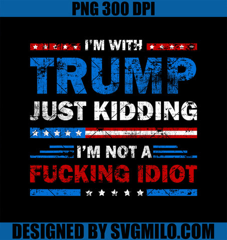 I_m With Trump Just Kidding PNG, I_m Not A Fucking Idiot Sarcasm PNG