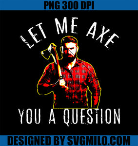 Let Me Axe You A Question Lumberjack Axe Throwing Party PNG