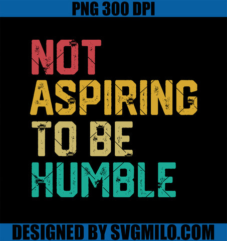 Not Aspiring To Be Humble PNG