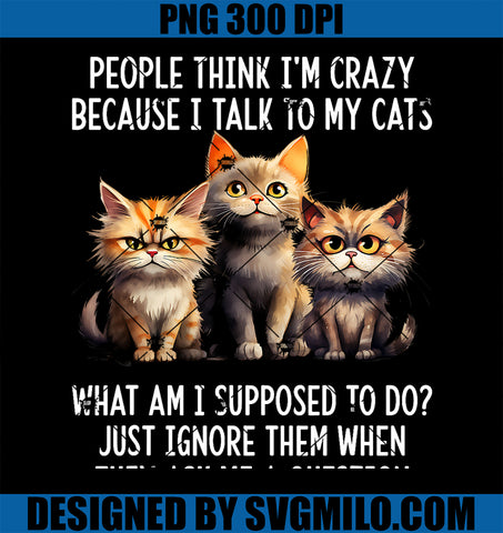 People Think I_m Crazy Because I Talk To My Cats PNG