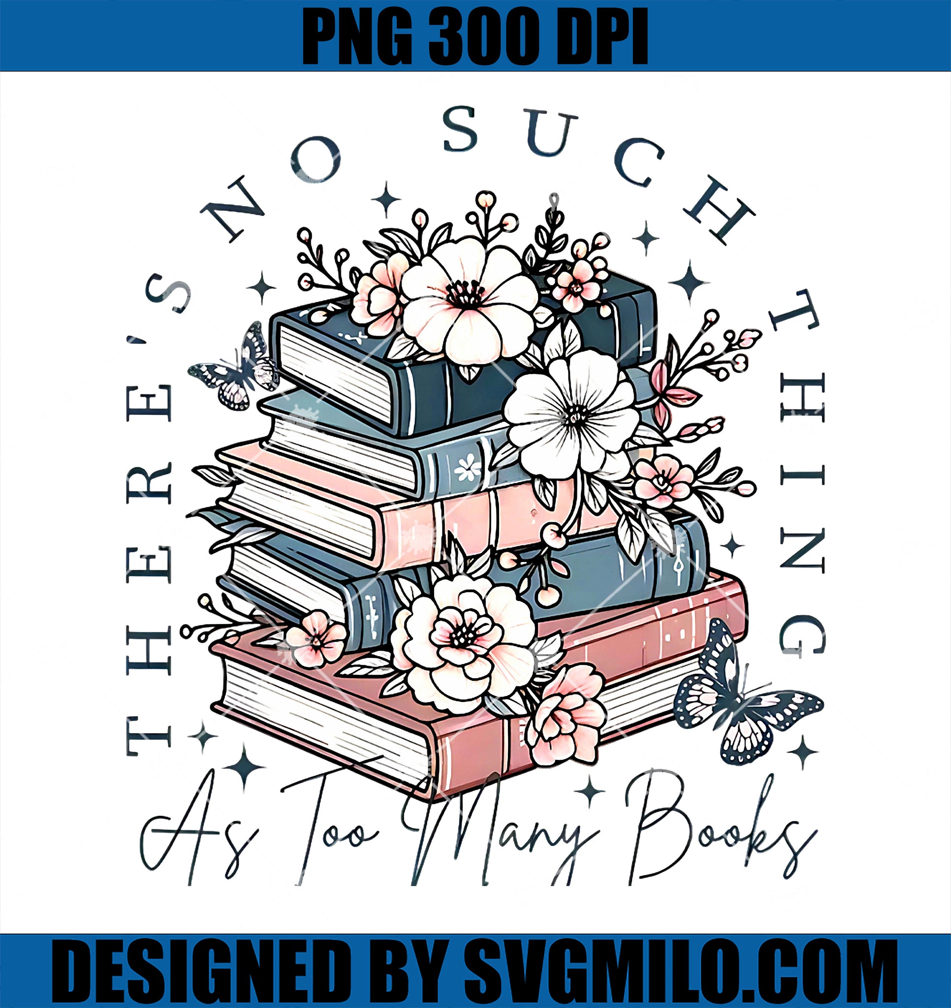 There’s No Such Thing As Too Many Books PNG, Book Lover Garden PNG