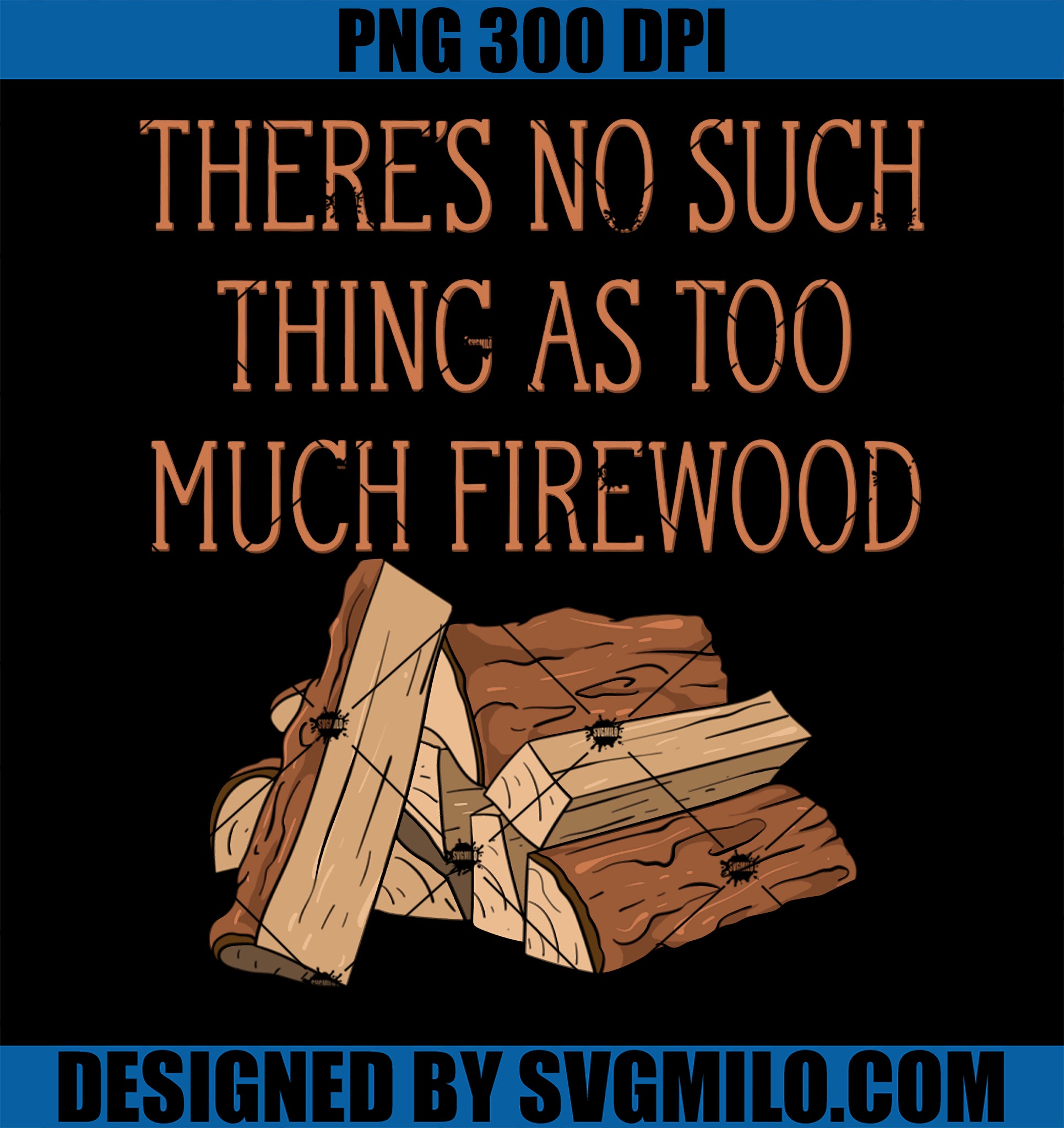 There's No Such Thing As Too Much Firewood PNG, Funny Woodworker PNG