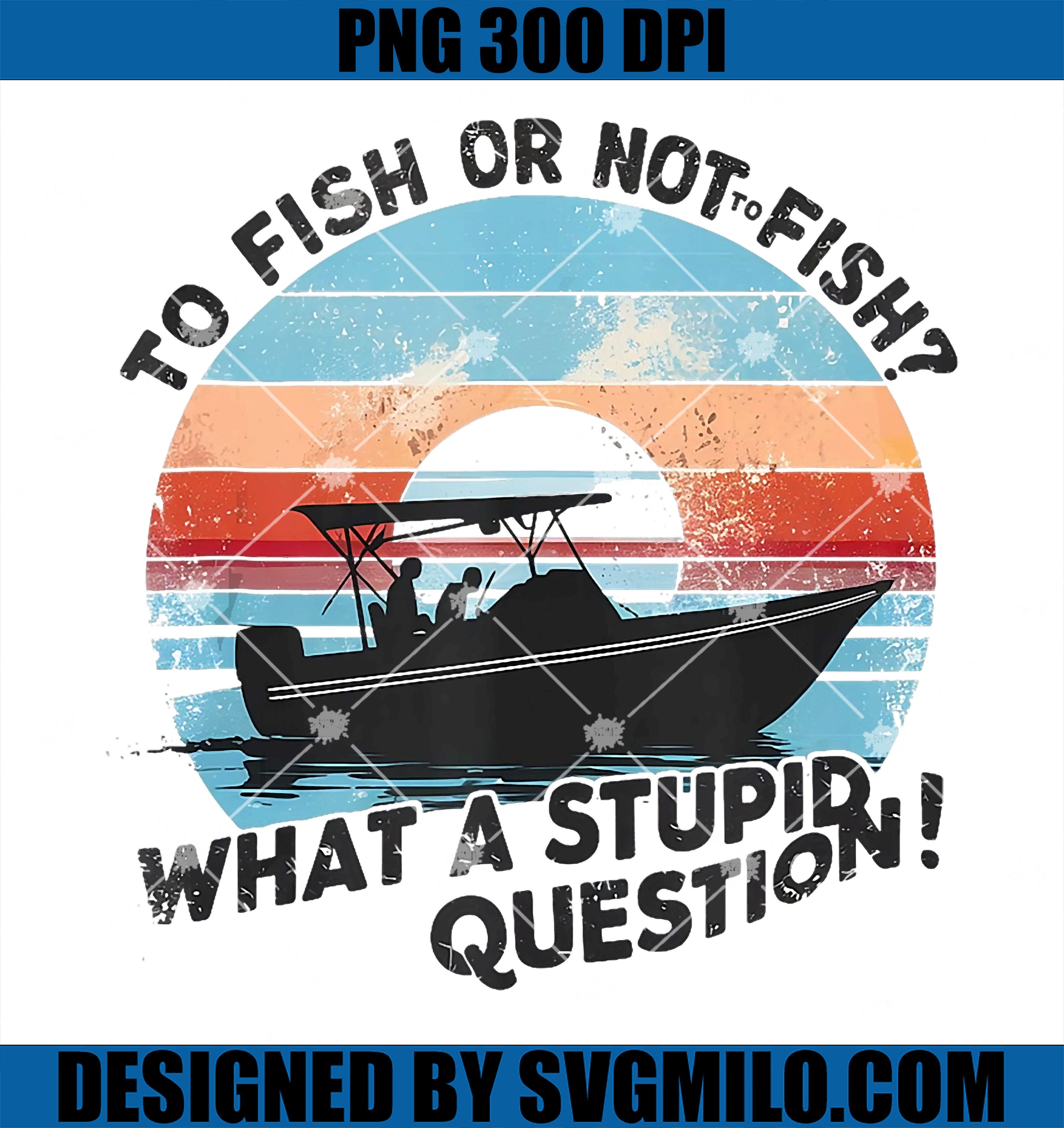 To Fish Or Not To Fish What A Stupid Question PNG, Cool Fishing PNG