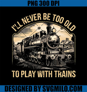 Train Lover I_ll Never Be Too Old To Play With Trains PNG