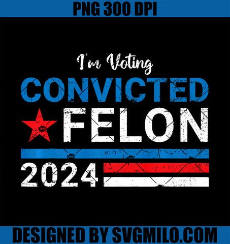 Trump 2024 Convicted Felon PNG, I'm Voting Convicted Felon 2024 Premium PNG