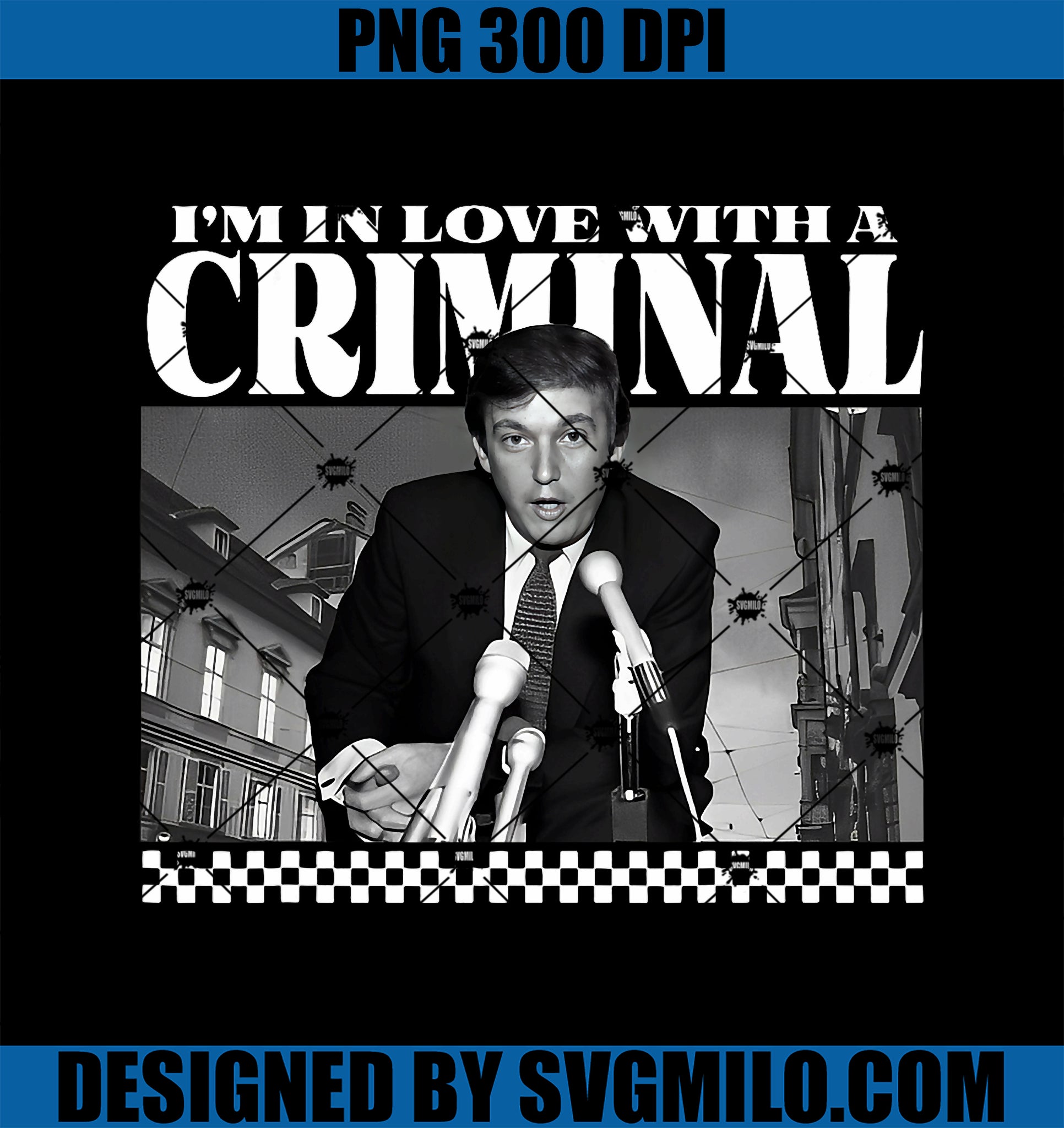 Trump I_m In Love With A Criminal PNG