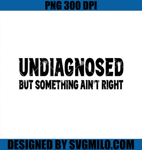 Undiagnosed But Definitely Something Ain’t Right PNG, Funny Quote PNG