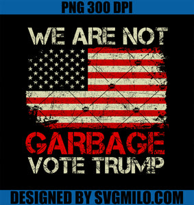 We Are Not Garbage VoteTrump 2024 Trump Supporter Garbage PNG