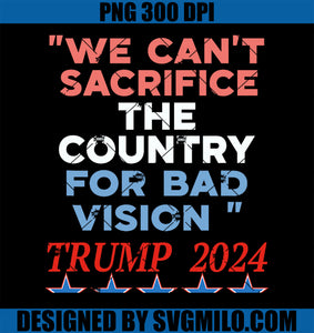 We Can_t Sacrifice The Country For Bad Vision Trump 2024 PNG