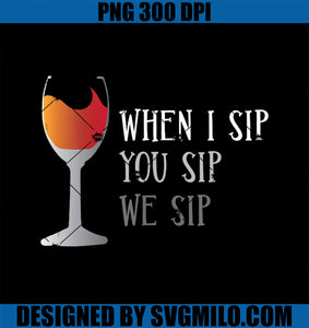 When I Sip You Sip We Sip Wine Drinking PNG, Funny Wine Lovers PNG