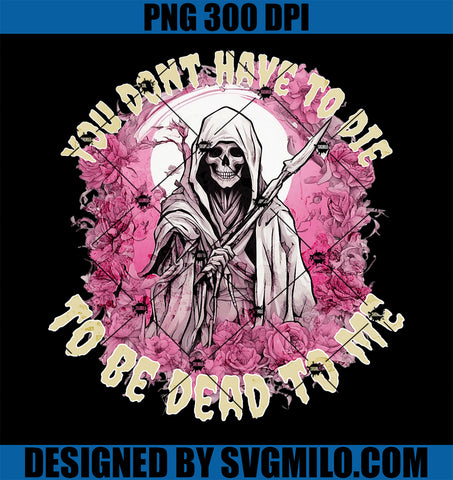 You Don't Have To Die To Be Dead To Me PNG, Sarcastic Skeleton PNG