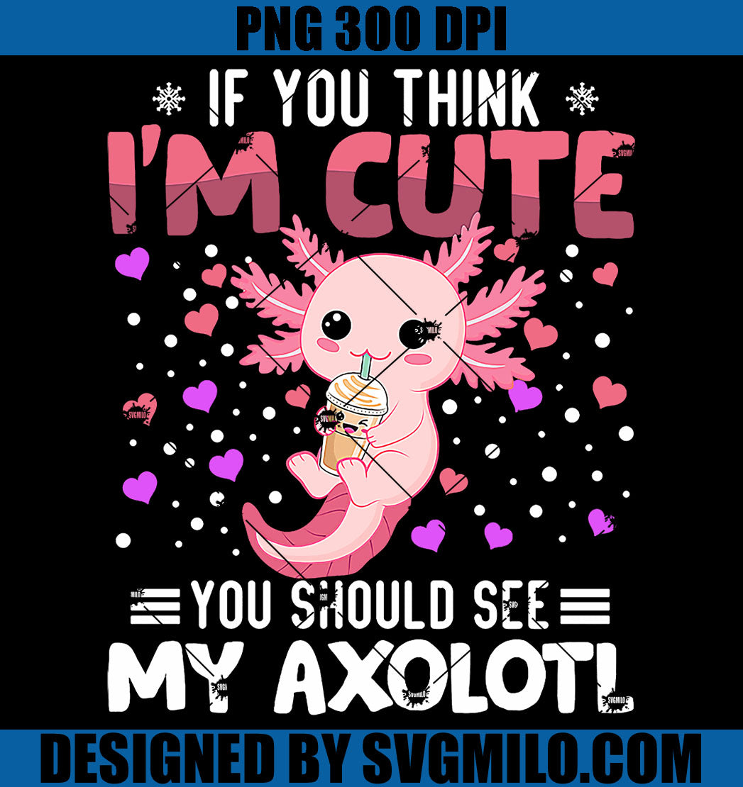 Axolotl Heart Valentines Day PNG, If You Think I'm Cute You Should See My Axolotl PNG