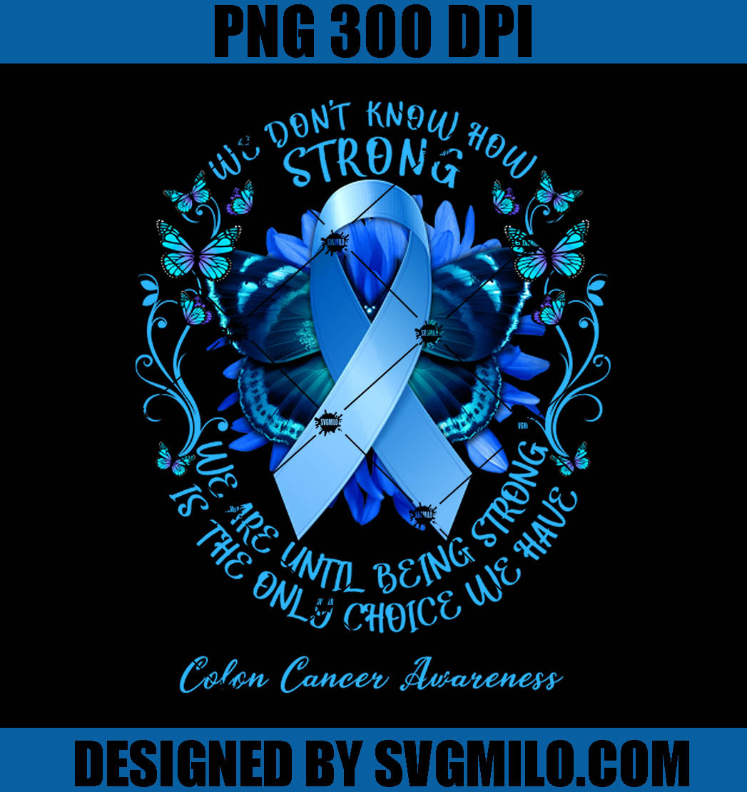 Colon Cancer Awareness PNG-We Don't Know How Strong We Are Until Being Strong Is The Only Choice We Have PNG