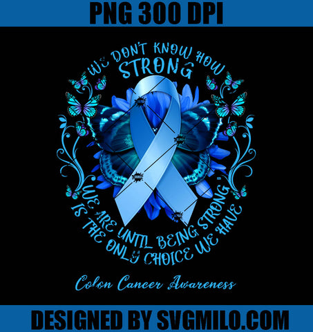 Colon Cancer Awareness PNG-We Don't Know How Strong We Are Until Being Strong Is The Only Choice We Have PNG