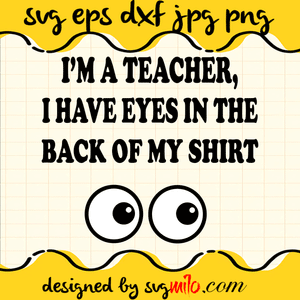 I'm A Teacher I Have Eyes In The Back Of My Shirt SVG, Teacher SVG