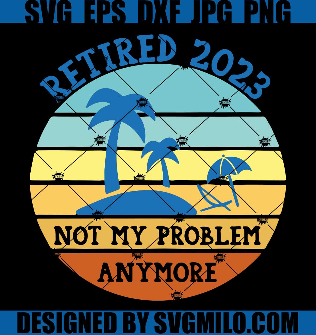 Retired-2023-Not-My-Problem-Anymore-SVG_-Retired-2023-SVG_-Retirement-SVG