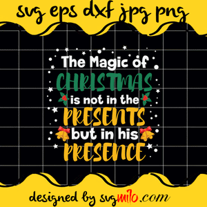 The Magic Of Christmas Is Not In The Presents But In His Presence SVG