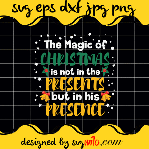 The Magic Of Christmas Is Not In The Presents But In His Presence SVG