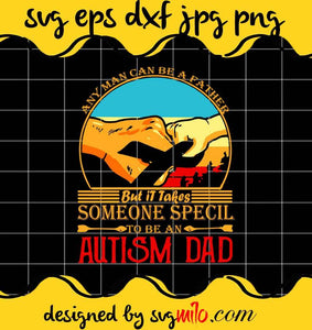 Any Man can be a Father But It Takes Someone Special To Be An Autism Dad cut file for cricut silhouette machine make craft handmade - SVGMILO