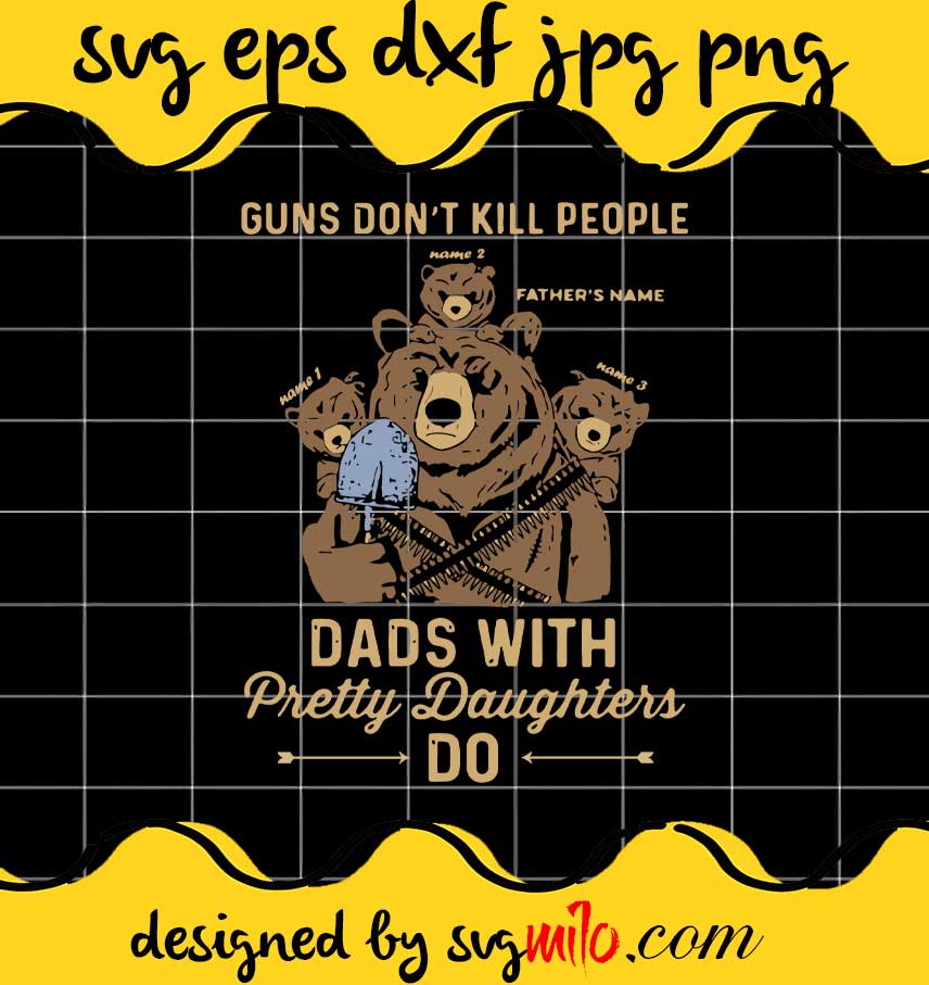 Bear Guns Don't Kill People Dads With Pretty Daughrters Do cut file for cricut silhouette machine make craft handmade - SVGMILO