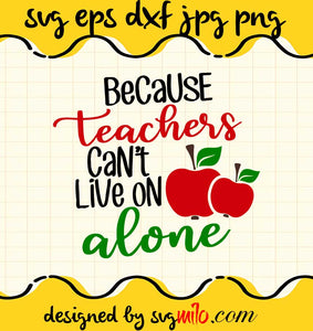 Because Teachers Cant Live On Alone File SVG Cricut cut file, Silhouette cutting file,Premium quality SVG - SVGMILO