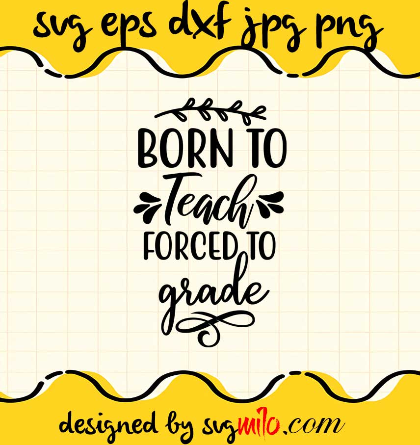 Born To Teach Forced To Grade File SVG PNG EPS DXF – Cricut cut file, Silhouette cutting file,Premium quality SVG - SVGMILO