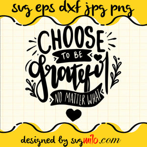 Choose To BE Grateful No Matter What SVG PNG DXF EPS Cut Files For Cricut Silhouette,Premium quality SVG - SVGMILO