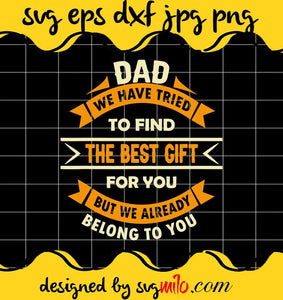 Dad We Have Tried To Find The Best Gift For You But We Already Belong To You cut file for cricut silhouette machine make craft handmade - SVGMILO