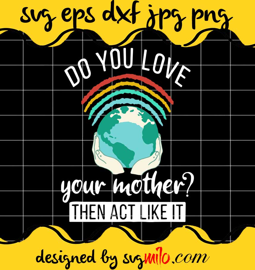 Do You Love Your Mother Then Act Like It Earth Day cut file for cricut silhouette machine make craft handmade - SVGMILO