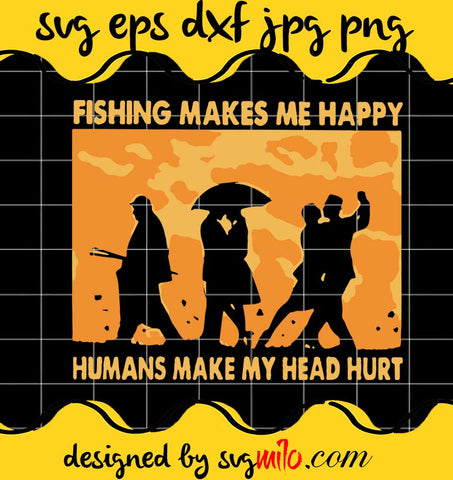 Fishing Makes Me Happy Humans Make My Head Hurt cut file for cricut silhouette machine make craft handmade - SVGMILO