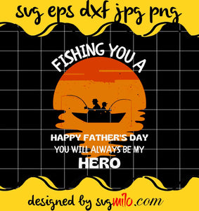Fishing You A Happy Father’s Day You Will Always Be My Hero cut file for cricut silhouette machine make craft handmade - SVGMILO
