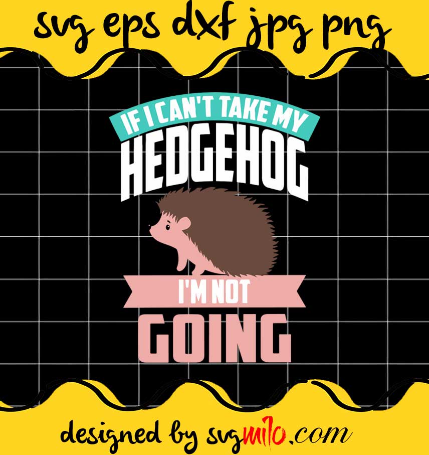 Funny If I Can’t Take My Hedgehog Cute Animal cut file for cricut silhouette machine make craft handmade - SVGMILO