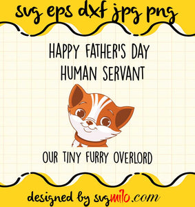 Happy Father's Day Human Servant Your Tiny Furry Overlord cut file for cricut silhouette machine make craft handmade - SVGMILO