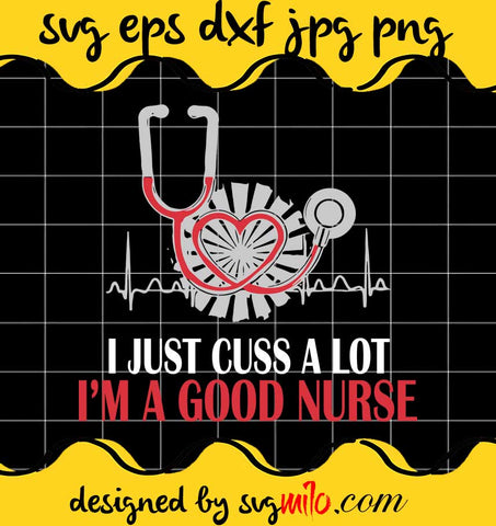 I Am Good Nurse I Just Cuss A Lot cut file for cricut silhouette machine make craft handmade - SVGMILO