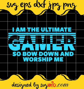 I Am The Ultimate Gamer So Bow Down And Worship Me cut file for cricut silhouette machine make craft handmade - SVGMILO