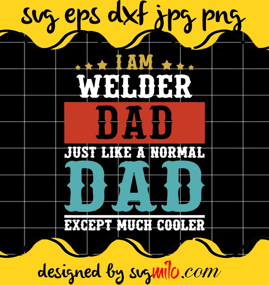 I Am Welder Dad Just Like A Normal Dad Except Much Cooler cut file for cricut silhouette machine make craft handmade - SVGMILO