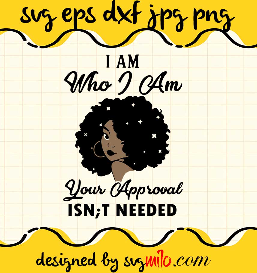 I Am Who I Am Your Approval ISN'T NEEDED cut file for cricut silhouette machine make craft handmade - SVGMILO